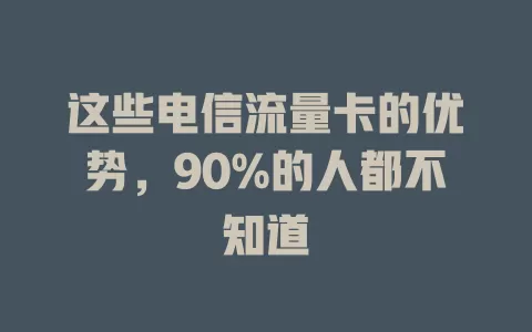 这些电信流量卡的优势，90%的人都不知道