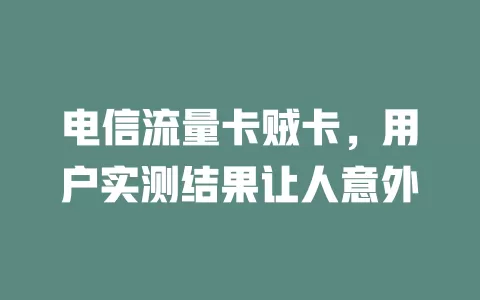 电信流量卡贼卡，用户实测结果让人意外