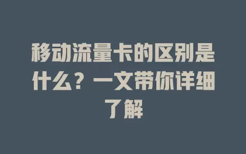 移动流量卡的区别是什么？一文带你详细了解