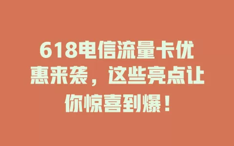 618电信流量卡优惠来袭，这些亮点让你惊喜到爆！