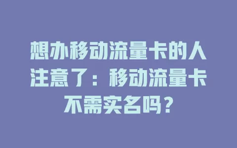 想办移动流量卡的人注意了：移动流量卡不需实名吗？