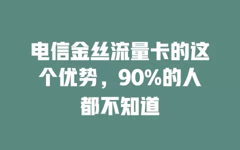 电信金丝流量卡的这个优势，90%的人都不知道