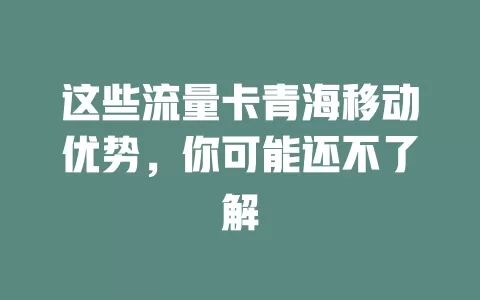 这些流量卡青海移动优势，你可能还不了解