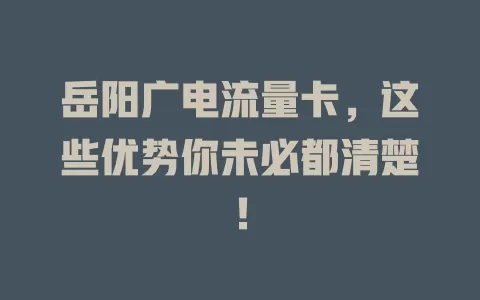 岳阳广电流量卡，这些优势你未必都清楚！