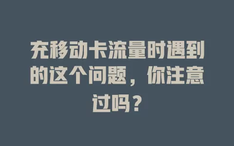 充移动卡流量时遇到的这个问题，你注意过吗？