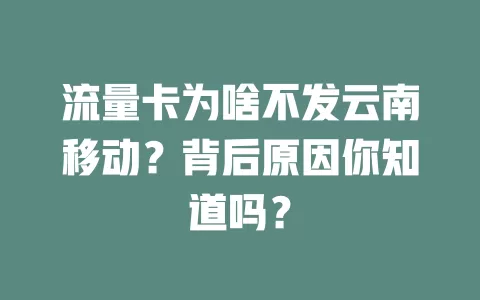 流量卡为啥不发云南移动？背后原因你知道吗？