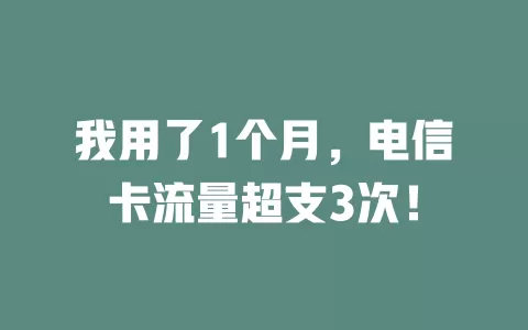 我用了1个月，电信卡流量超支3次！