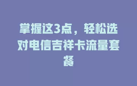 掌握这3点，轻松选对电信吉祥卡流量套餐