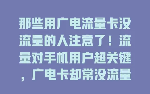 那些用广电流量卡没流量的人注意了！流量对手机用户超关键，广电卡却常没流量，带来诸多不便。原因是套餐流量少或流量偷跑，解决办法快来看！
