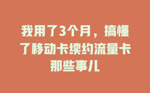 我用了3个月，搞懂了移动卡续约流量卡那些事儿