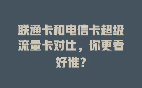 联通卡和电信卡超级流量卡对比，你更看好谁？