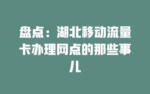 盘点：湖北移动流量卡办理网点的那些事儿