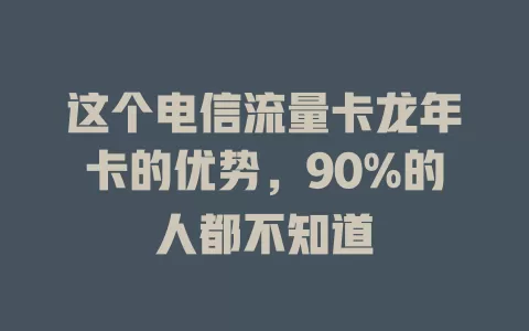 这个电信流量卡龙年卡的优势，90%的人都不知道