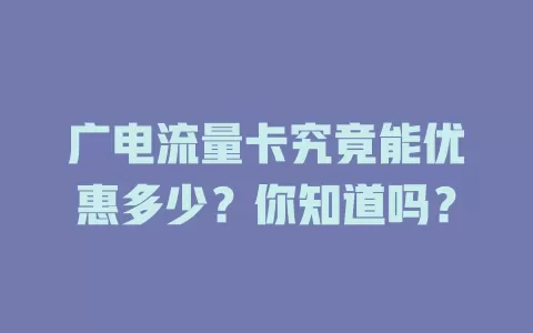广电流量卡究竟能优惠多少？你知道吗？