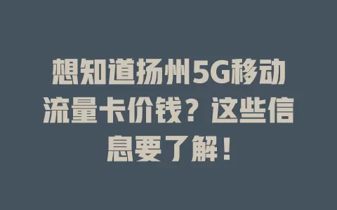 想知道扬州5G移动流量卡价钱？这些信息要了解！