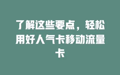 了解这些要点，轻松用好人气卡移动流量卡
