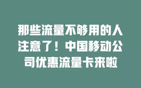 那些流量不够用的人注意了！中国移动公司优惠流量卡来啦