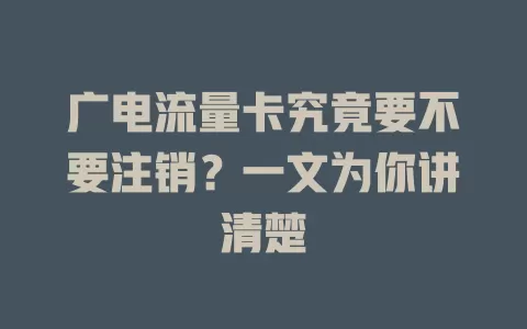 广电流量卡究竟要不要注销？一文为你讲清楚
