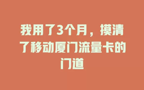 我用了3个月，摸清了移动厦门流量卡的门道
