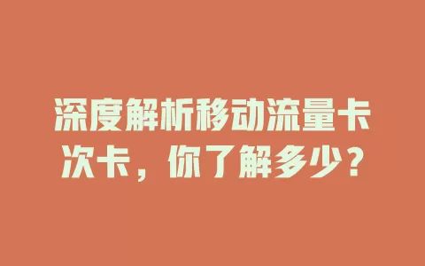 深度解析移动流量卡次卡，你了解多少？