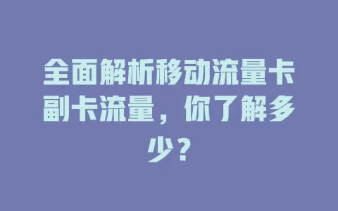 全面解析移动流量卡副卡流量，你了解多少？