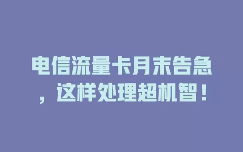 电信流量卡月末告急，这样处理超机智！