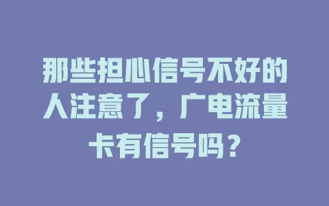 那些担心信号不好的人注意了，广电流量卡有信号吗？