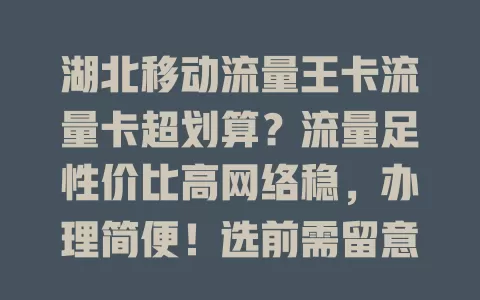 湖北移动流量王卡流量卡超划算？流量足性价比高网络稳，办理简便！选前需留意这些