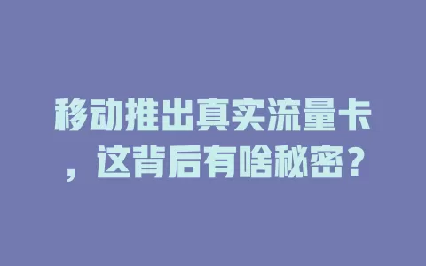 移动推出真实流量卡，这背后有啥秘密？