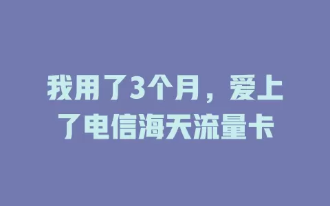 我用了3个月，爱上了电信海天流量卡