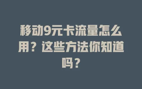 移动9元卡流量怎么用？这些方法你知道吗？