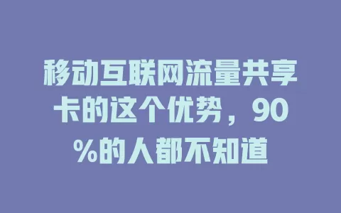 移动互联网流量共享卡的这个优势，90%的人都不知道