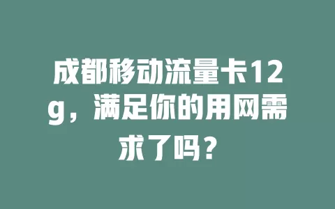 成都移动流量卡12g，满足你的用网需求了吗？