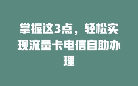 掌握这3点，轻松实现流量卡电信自助办理