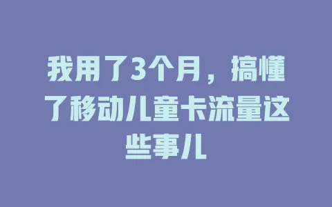 我用了3个月，搞懂了移动儿童卡流量这些事儿