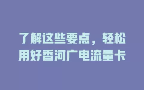 了解这些要点，轻松用好香河广电流量卡