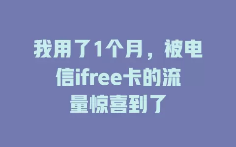 我用了1个月，被电信ifree卡的流量惊喜到了