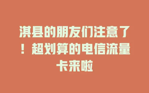 淇县的朋友们注意了！超划算的电信流量卡来啦