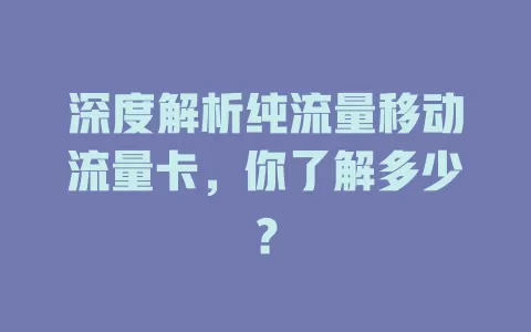 深度解析纯流量移动流量卡，你了解多少？