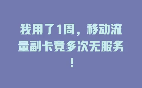 我用了1周，移动流量副卡竟多次无服务！