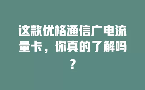 这款优格通信广电流量卡，你真的了解吗？