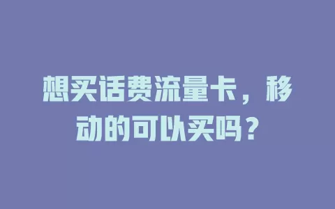 想买话费流量卡，移动的可以买吗？