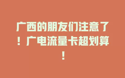 广西的朋友们注意了！广电流量卡超划算！