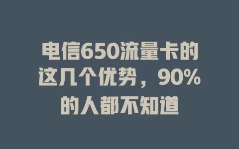 电信650流量卡的这几个优势，90%的人都不知道