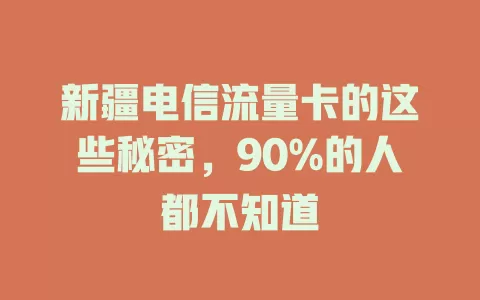新疆电信流量卡的这些秘密，90%的人都不知道