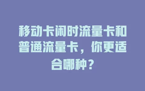 移动卡闲时流量卡和普通流量卡，你更适合哪种？