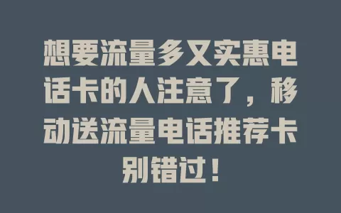 想要流量多又实惠电话卡的人注意了，移动送流量电话推荐卡别错过！