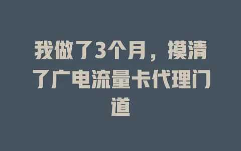我做了3个月，摸清了广电流量卡代理门道