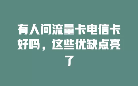 有人问流量卡电信卡好吗，这些优缺点亮了