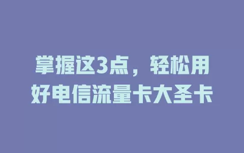掌握这3点，轻松用好电信流量卡大圣卡